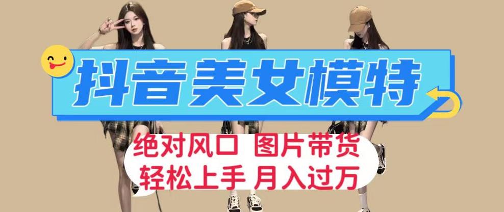 抖音美女模特图片带货，每天半小时发两张图片，月入过万，轻松躺赚【揭秘】-冒泡网