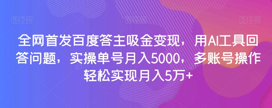 全网首发百度答主吸金变现,用AI工具回答问题,实操单号月入5000,多账号操作轻松实现月入5万+【揭秘】-冒泡网