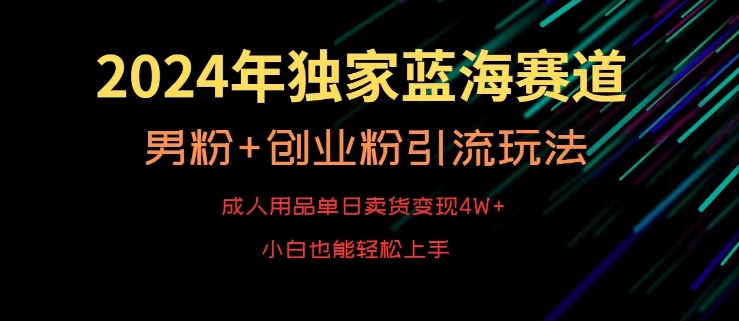 年独家蓝海赛道，成人用品单日卖货变现4W+，男粉+创业粉引流玩法，不愁搞不到流量【揭秘】-冒泡网
