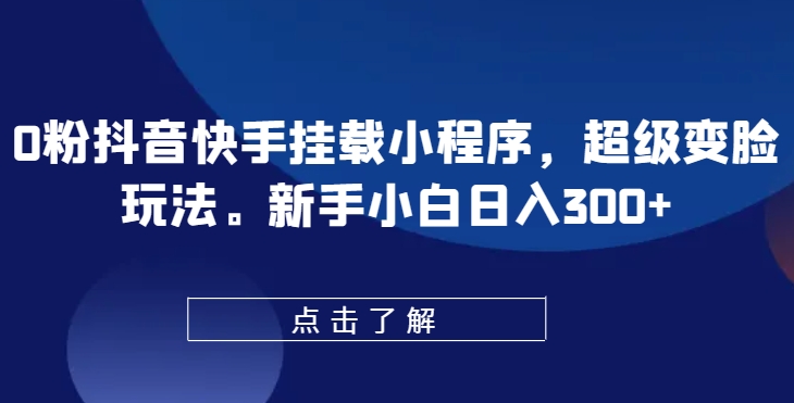 0粉抖音快手挂载小程序，超级变脸玩法，新手小白日入300+【揭秘】-冒泡网