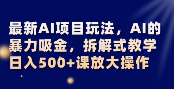 最新AI项目玩法，AI的暴力吸金，拆解式教学，日入500+可放大操作【揭秘】-冒泡网