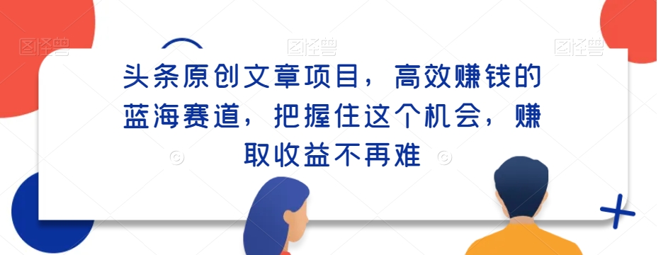 头条原创文章项目,高效赚钱的蓝海赛道,把握住这个机会,赚取收益不再难-冒泡网