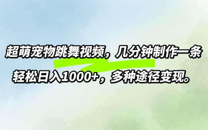 超萌宠物跳舞，几分钟制作一条视频，轻松日入1k，多种变现方式-冒泡网