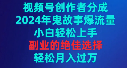 视频号创作者分成,年鬼故事爆流量,小白轻松上手,副业的绝佳选择-冒泡网