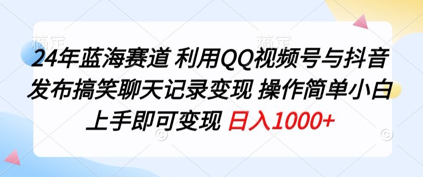 24年蓝海赛道,利用QQ视频号与抖音发布搞笑聊天记录变现,操作简单,小白上手即可变现-冒泡网