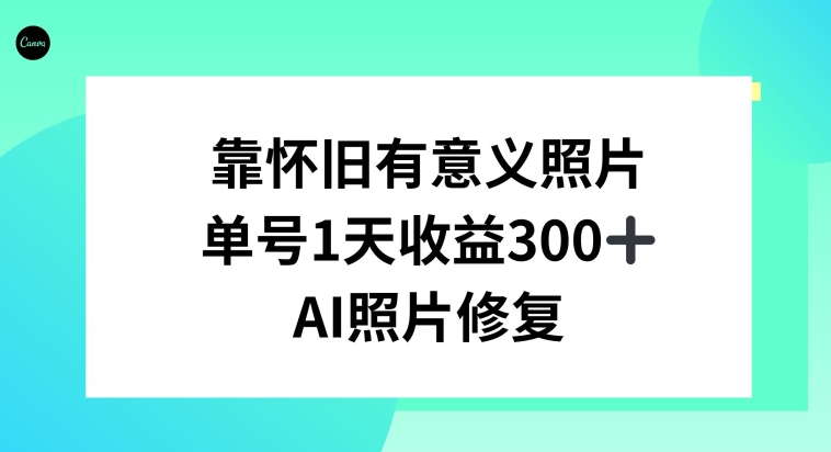 AI照片修复,靠怀旧有意义的照片,一天收益300+-冒泡网