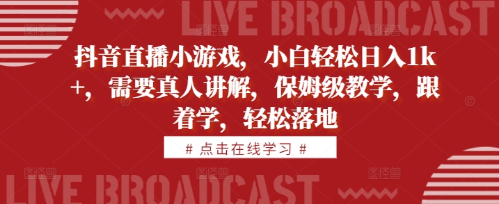 抖音直播小游戏,小白轻松日入1k+,需要真人讲解,保姆级教学,跟着学,轻松落地【揭秘】-冒泡网