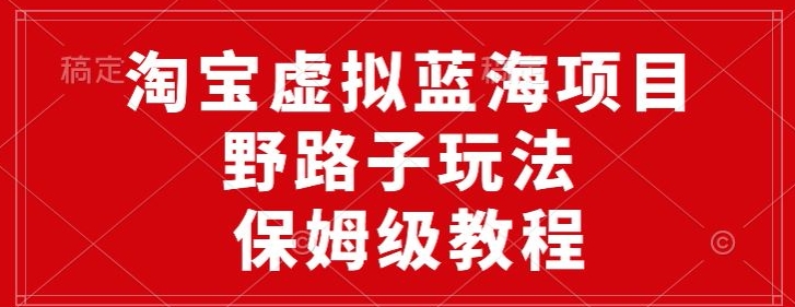 淘宝虚拟蓝海项目,野路子玩法,一天保底500+,保姆级教程-冒泡网