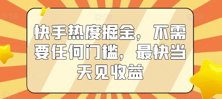 快手热度掘金，不需要任何门槛，最快当天见收益【揭秘】-冒泡网