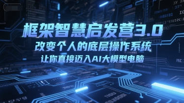 框架智慧启发营3.0，改变个人的底层操作系统，让你直接迈入AI大模型电脑-冒泡网