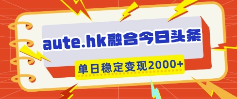 aute.hk融合今日头条，一键复制粘贴，单日稳定变现多张【揭秘】-冒泡网
