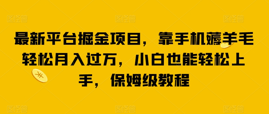 最新平台掘金项目，靠手机薅羊毛轻松月入过万，小白也能轻松上手，保姆级教程【揭秘】-冒泡网