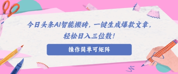 AI智能头条搬砖，无需具备的写作能力，AI一键生成爆款文章，轻松日入三位数!-冒泡网