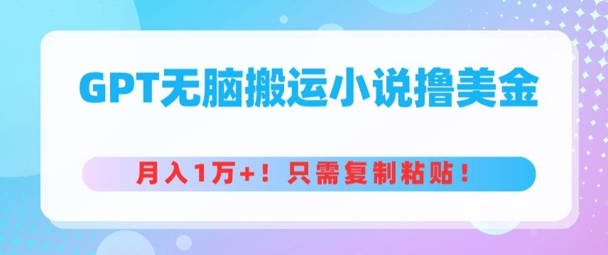 GPT无脑搬运小说撸美金,月入1万+,只需复制粘贴-冒泡网