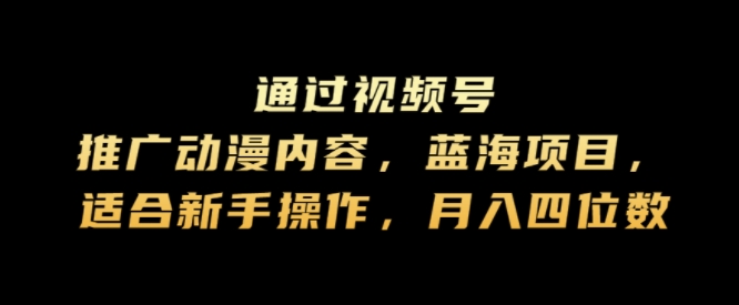 通过视频号推广动漫内容，蓝海项目，适合新手操作，月入四位数-冒泡网