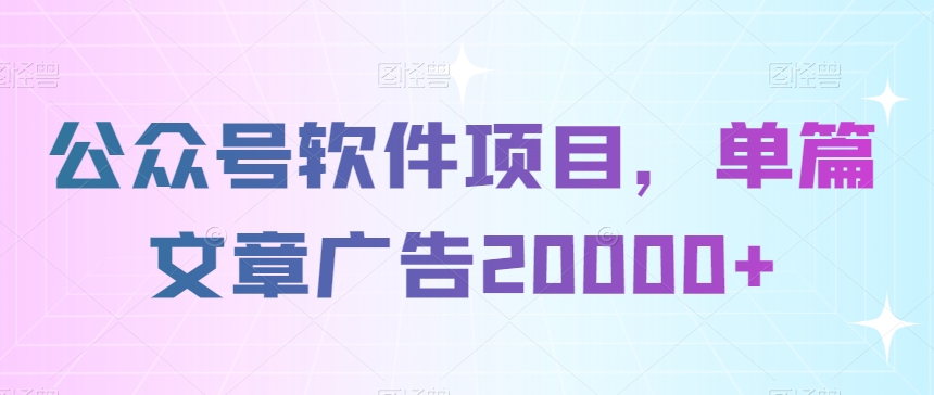 公众号软件项目，单篇文章广告20000+-冒泡网