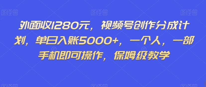 外面收1280元，视频号创作分成计划，单日入账5000+，一个人，一部手机即可操作，保姆级教学【揭秘】-冒泡网