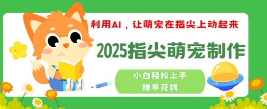 利用AI,让萌宠在指尖上动起来,2025指尖萌宠制作,小白轻松上手挣零花钱-冒泡网