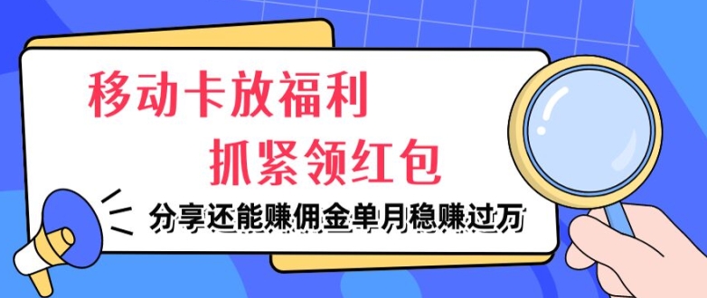 移动卡放福利，抓紧领红包，分享还能赚佣金，妥妥的信息差，单月稳赚过W-冒泡网