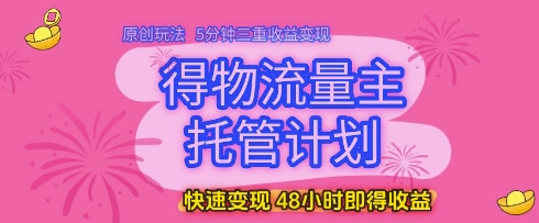 得物流量主托管计划，原创玩法，5分钟三重收益变现，快速变现，48小时即得收益【揭秘】-冒泡网