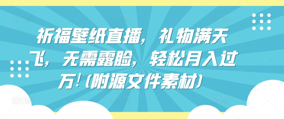 祈福壁纸直播，礼物满天飞，无需露脸，轻松月入过万!(附源文件素材)【揭秘】-冒泡网