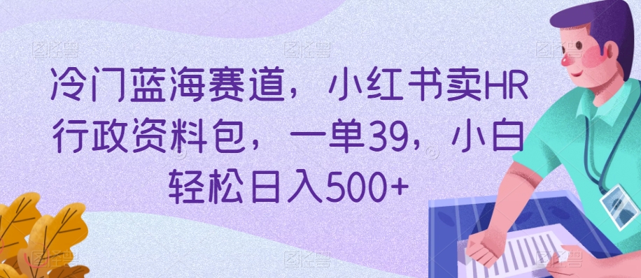 冷门蓝海赛道,小红书卖HR行政资料包,一单39,小白轻松日入500+-冒泡网