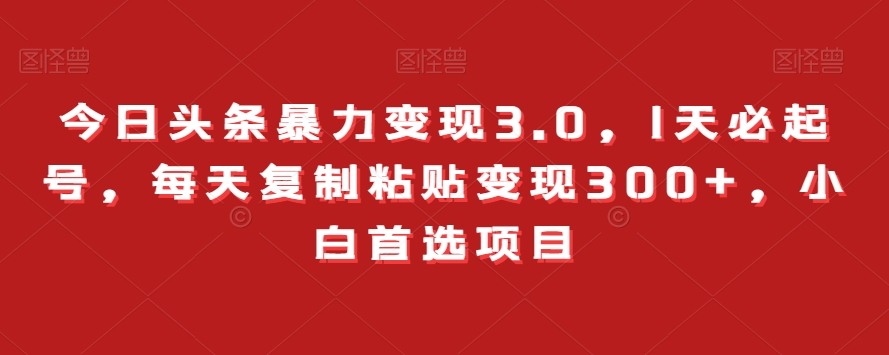 今日头条暴力变现3.0,1天必起号,每天复制粘贴变现300+,小白首选项目-冒泡网