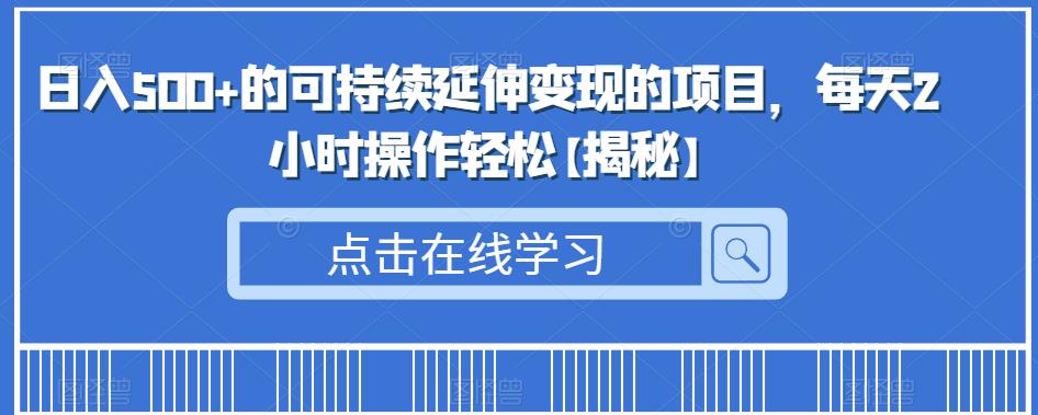 日入500+的可持续延伸变现的项目,每天2小时操作轻松【揭秘】-冒泡网