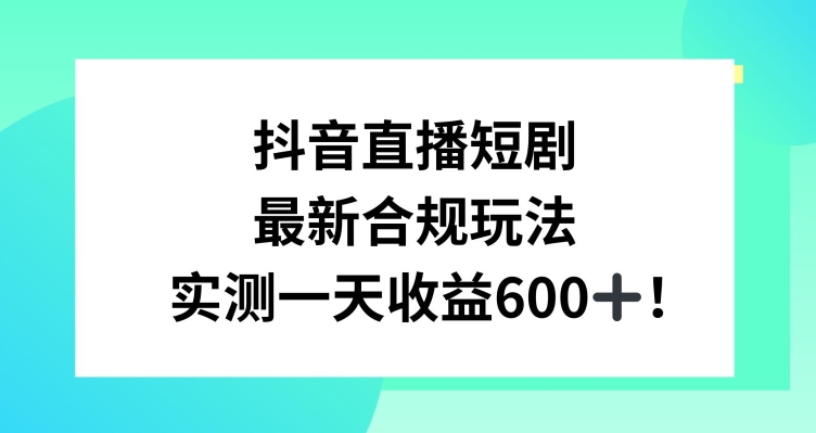 抖音直播短剧最新合规玩法，实测一天变现600+，教程+素材全解析【揭秘】-冒泡网