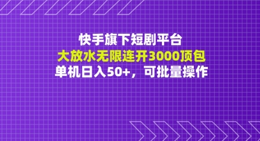 快手旗下短剧平台大放水：无限连开3000顶包，单机日入50+，可批量操作-冒泡网