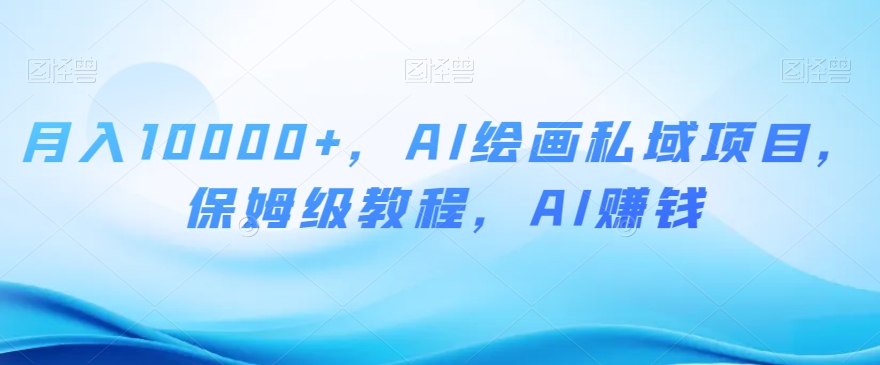 月入10000+,AI绘画私域项目,保姆级教程,AI赚钱【揭秘】-冒泡网