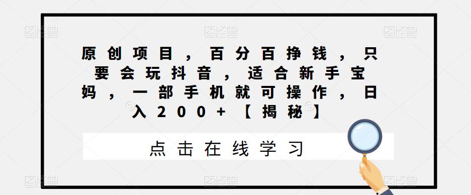 原创项目，百分百挣钱，只要会玩抖音，适合新手宝妈，一部手机就可操作，日入200+【揭秘】-冒泡网