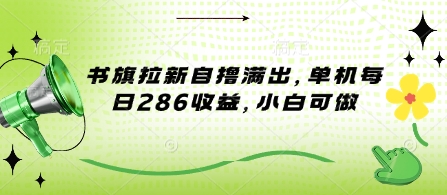 书旗拉新自撸满出,单机每日286收益,小白可做-冒泡网
