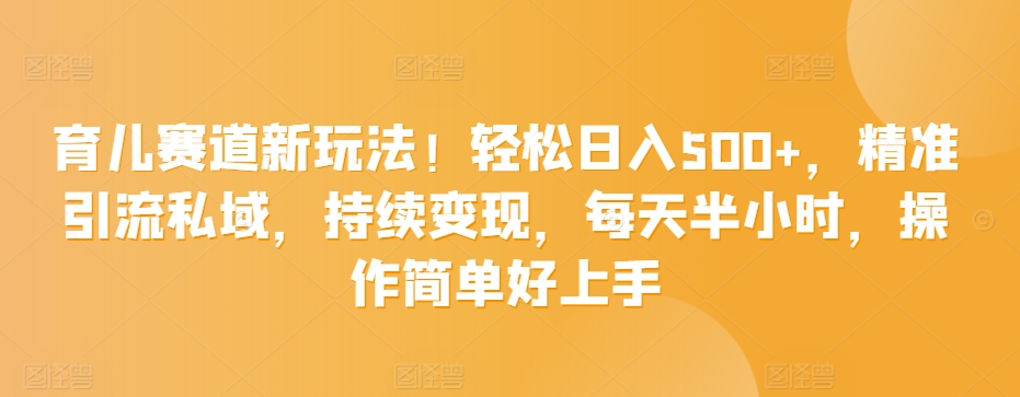育儿赛道新玩法！轻松日入500+，精准引流私域，持续变现，每天半小时，操作简单好上手-冒泡网