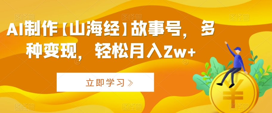 AI制作【山海经】故事号，多种变现，轻松月入2w+【揭秘】-冒泡网