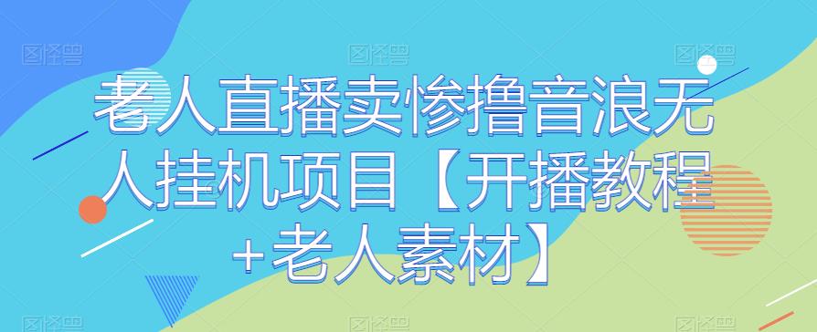 老人直播卖惨撸音浪无人挂JI项目【开播教程+老人素材】-冒泡网
