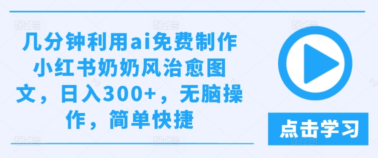 几分钟利用ai免费制作小红书奶奶风治愈图文，日入300+，无脑操作，简单快捷【揭秘】-冒泡网