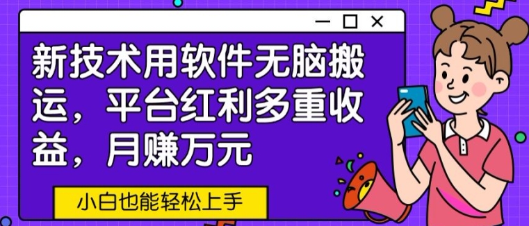 新技术用软件无脑搬运,平台红利多重收益,月赚万元,小白也能轻松上手-冒泡网