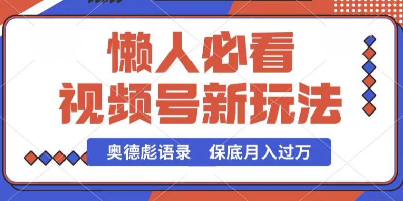 视频号新玩法,奥德彪语录,视频制作简单,流量也不错,保底月入过W【揭秘】-冒泡网