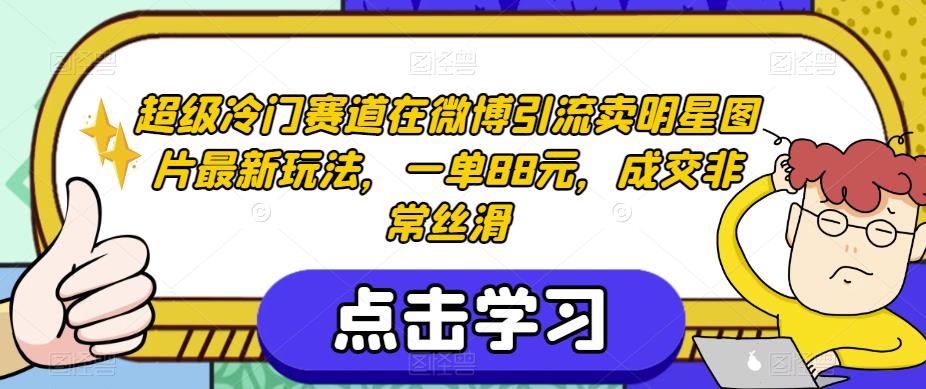 超级冷门赛道在微博引流卖明星图片最新玩法，一单88元，成交非常丝滑【揭秘】-冒泡网