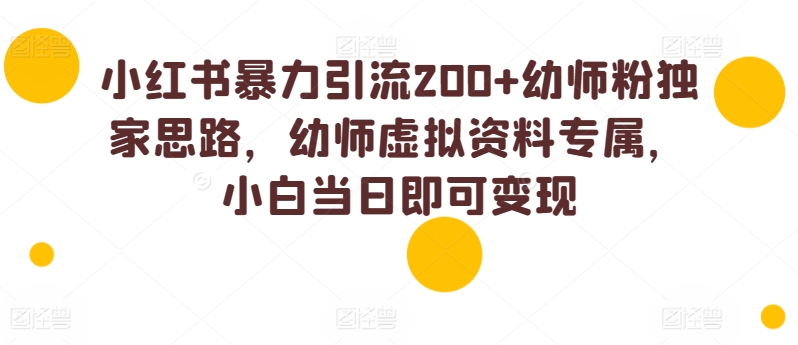 小红书暴力引流200+幼师粉独家思路，幼师虚拟资料专属，小白当日即可变现-冒泡网