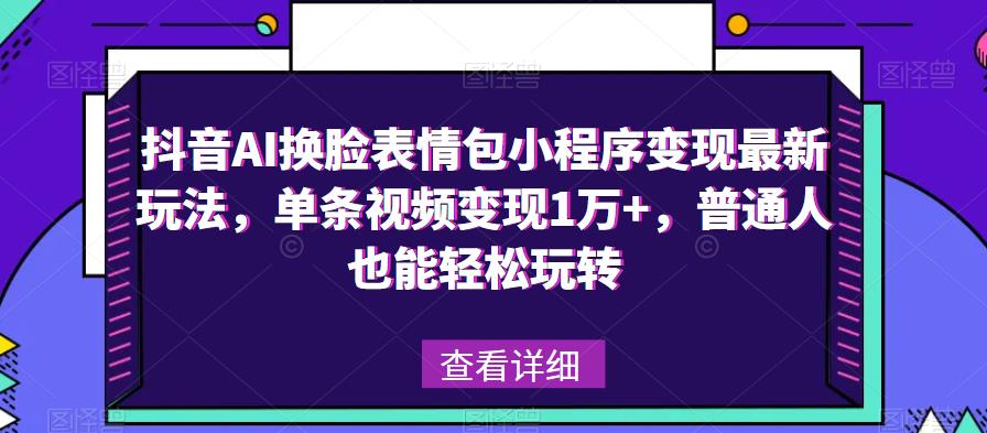 抖音AI换L表情包小程序变现最新玩法，单条视频变现1万+，普通人也能轻松玩转！-冒泡网