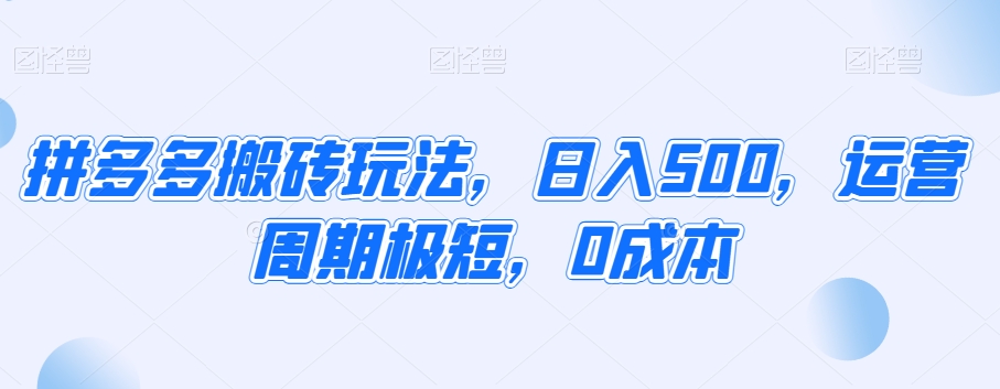 拼多多搬砖玩法，日入500，运营周期极短，0成本-冒泡网