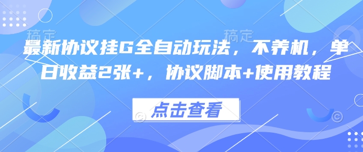 最新协议挂G全自动玩法,不用养机,单日收益2张+,协议脚本+使用教程【揭秘】-冒泡网