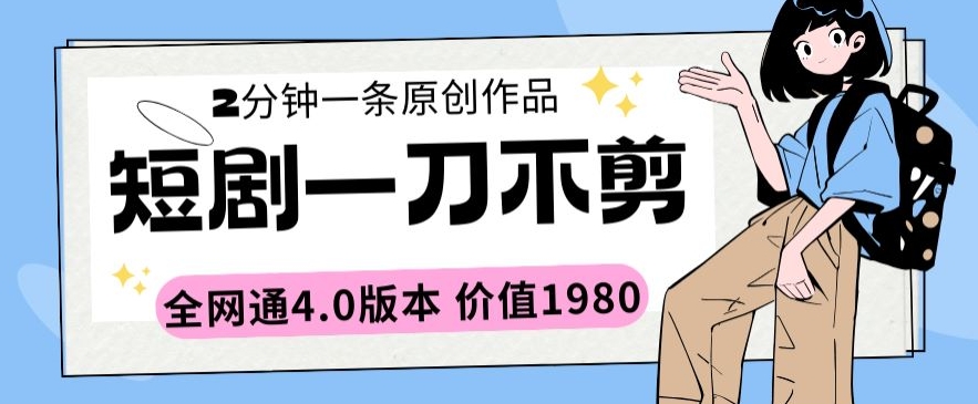 短剧一刀不剪2分钟一条全网通4.0版本价值1980【揭秘】-冒泡网