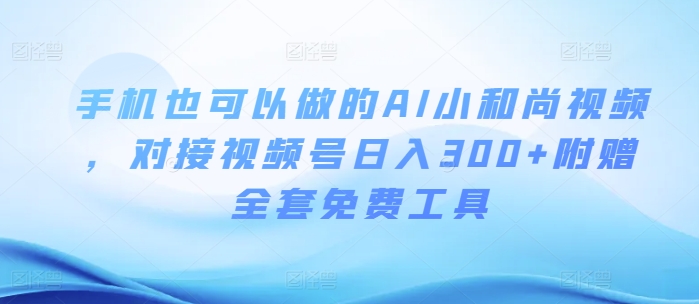 手机也可以做的AI小和尚视频 ,对接视频号日入300+附赠全套免费工具-冒泡网