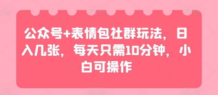 公众号+表情包社群玩法,日入几张,每天只需10分钟,小白可操作-冒泡网