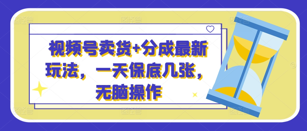 视频号卖货+分成最新玩法,一天保底几张,无脑操作-冒泡网