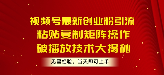 视频号最新创业粉引流，粘贴复制矩阵操作，破播放技术大揭秘，无需经验，当天即可上手-冒泡网