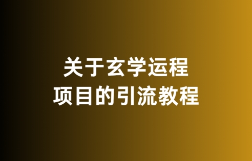 关于玄学运程项目的引流教程,无违规,亲测有效-冒泡网